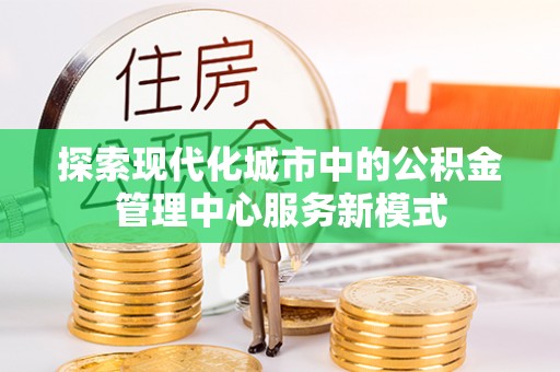 思茅探索现代化城市中的公积金管理中心服务新模式