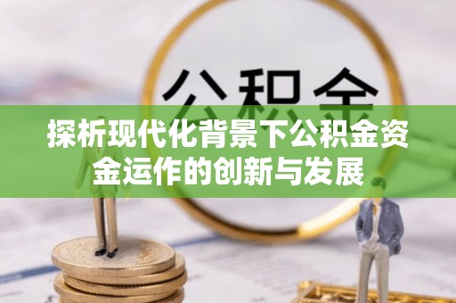 思茅探析现代化背景下公积金资金运作的创新与发展