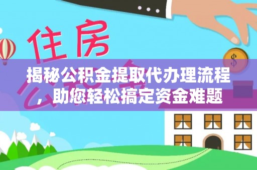 思茅揭秘公积金提取代办理流程，助您轻松搞定资金难题