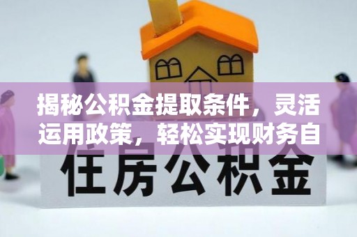 思茅揭秘公积金提取条件，灵活运用政策，轻松实现财务自由