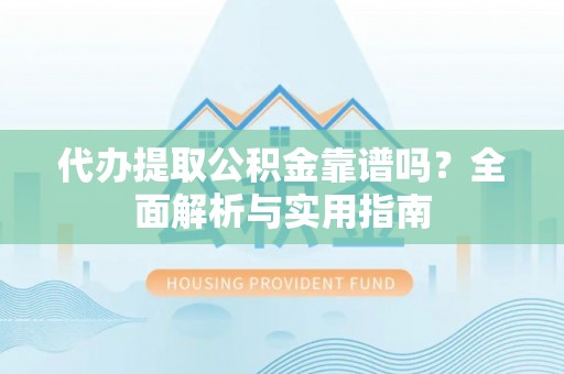 思茅代办提取公积金靠谱吗？全面解析与实用指南