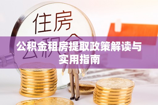 思茅公积金租房提取政策解读与实用指南