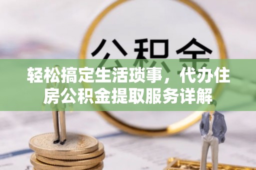 思茅轻松搞定生活琐事，代办住房公积金提取服务详解