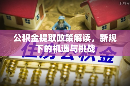 思茅公积金提取政策解读，新规下的机遇与挑战