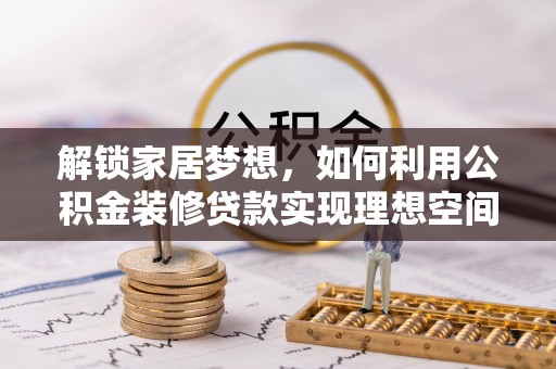 思茅解锁家居梦想，如何利用公积金装修贷款实现理想空间