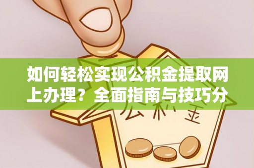 思茅如何轻松实现公积金提取网上办理？全面指南与技巧分享