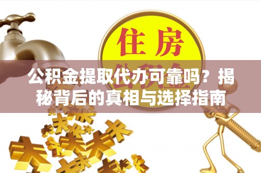 思茅公积金提取代办可靠吗？揭秘背后的真相与选择指南