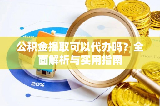 思茅公积金提取可以代办吗？全面解析与实用指南
