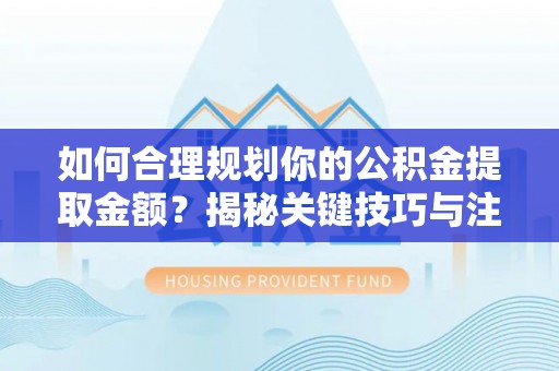 思茅如何合理规划你的公积金提取金额？揭秘关键技巧与注意事项