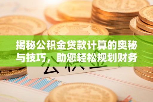 思茅揭秘公积金贷款计算的奥秘与技巧，助您轻松规划财务未来