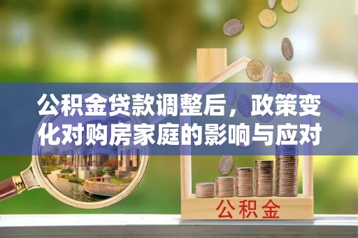 思茅公积金贷款调整后，政策变化对购房家庭的影响与应对策略