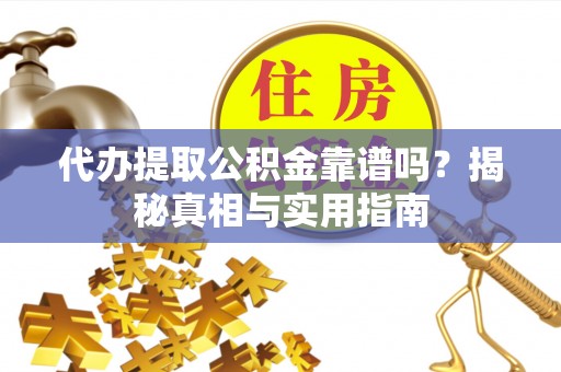 思茅代办提取公积金靠谱吗？揭秘真相与实用指南
