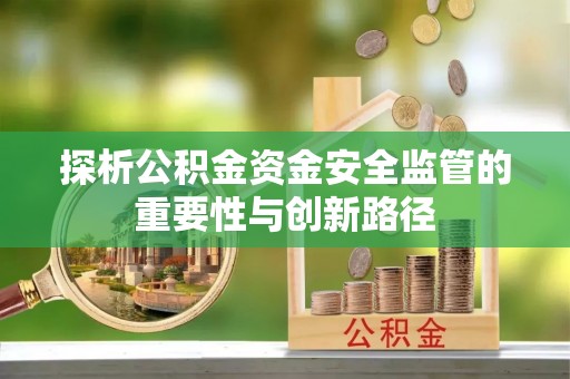 思茅探析公积金资金安全监管的重要性与创新路径