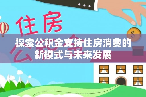 思茅探索公积金支持住房消费的新模式与未来发展