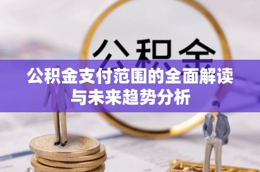 思茅公积金支付范围的全面解读与未来趋势分析