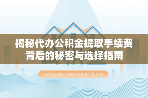 思茅揭秘代办公积金提取手续费背后的秘密与选择指南