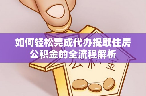 思茅如何轻松完成代办提取住房公积金的全流程解析
