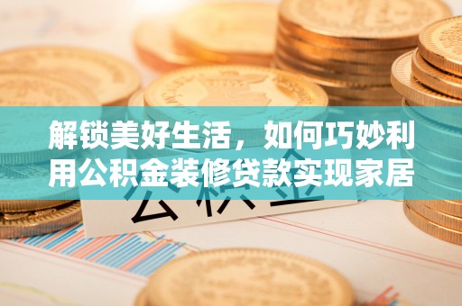 思茅解锁美好生活，如何巧妙利用公积金装修贷款实现家居梦想