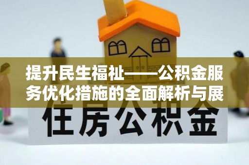 思茅提升民生福祉——公积金服务优化措施的全面解析与展望