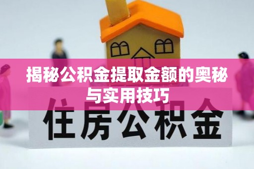 思茅揭秘公积金提取金额的奥秘与实用技巧
