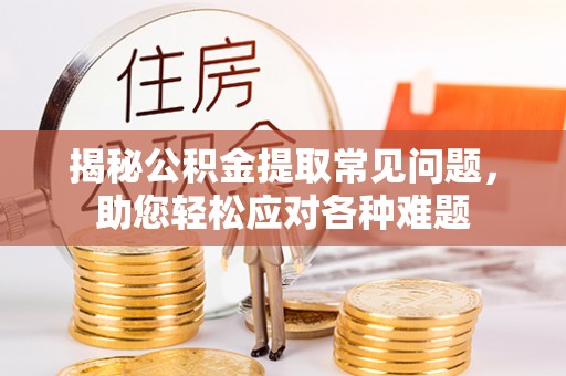 思茅揭秘公积金提取常见问题，助您轻松应对各种难题