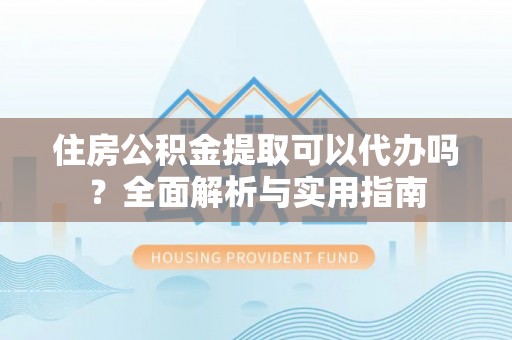 思茅住房公积金提取可以代办吗？全面解析与实用指南
