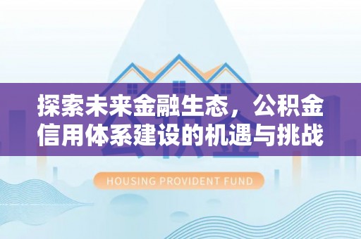 思茅探索未来金融生态，公积金信用体系建设的机遇与挑战
