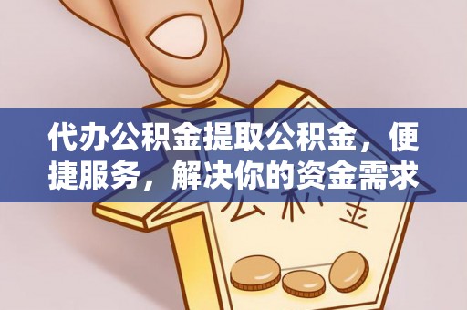 思茅代办公积金提取公积金，便捷服务，解决你的资金需求