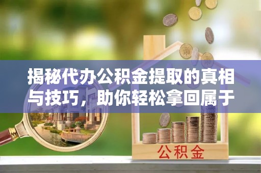 思茅揭秘代办公积金提取的真相与技巧，助你轻松拿回属于你的钱