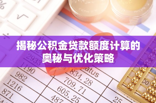 思茅揭秘公积金贷款额度计算的奥秘与优化策略