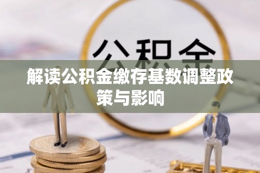 思茅解读公积金缴存基数调整政策与影响