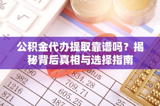 思茅公积金代办提取靠谱吗？揭秘背后真相与选择指南