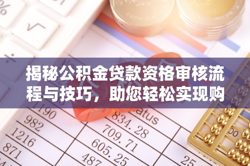 思茅揭秘公积金贷款资格审核流程与技巧，助您轻松实现购房梦想