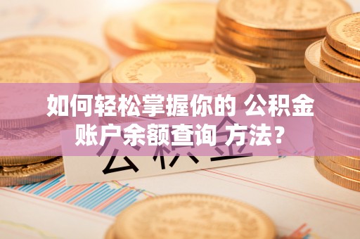 思茅如何轻松掌握你的 公积金账户余额查询 方法？