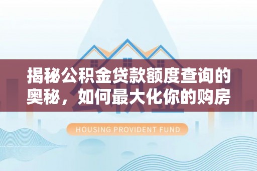 思茅揭秘公积金贷款额度查询的奥秘，如何最大化你的购房资金