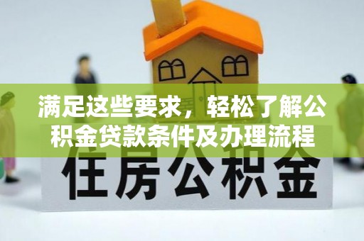 思茅满足这些要求，轻松了解公积金贷款条件及办理流程