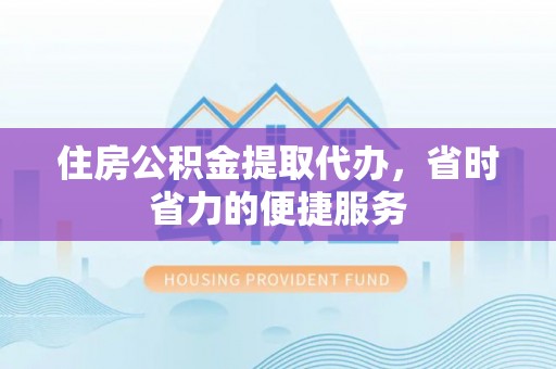 思茅住房公积金提取代办，省时省力的便捷服务
