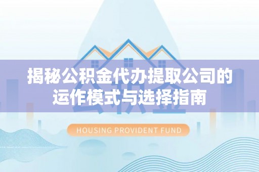 思茅揭秘公积金代办提取公司的运作模式与选择指南