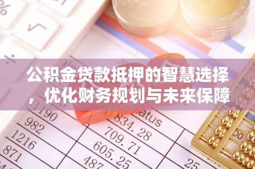 思茅公积金贷款抵押的智慧选择，优化财务规划与未来保障