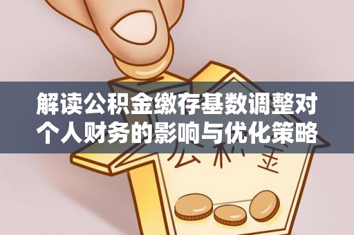 思茅解读公积金缴存基数调整对个人财务的影响与优化策略