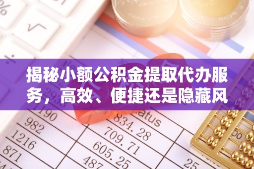 思茅揭秘小额公积金提取代办服务，高效、便捷还是隐藏风险？