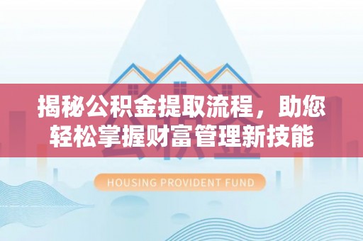 思茅揭秘公积金提取流程，助您轻松掌握财富管理新技能