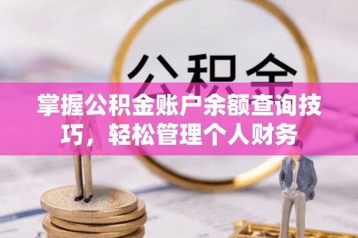 思茅掌握公积金账户余额查询技巧，轻松管理个人财务