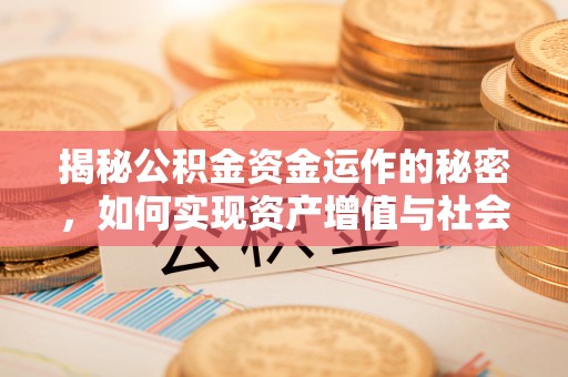 思茅揭秘公积金资金运作的秘密，如何实现资产增值与社会福利双赢？