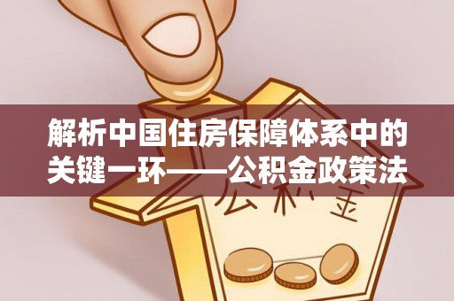 思茅解析中国住房保障体系中的关键一环——公积金政策法规的演变与影响