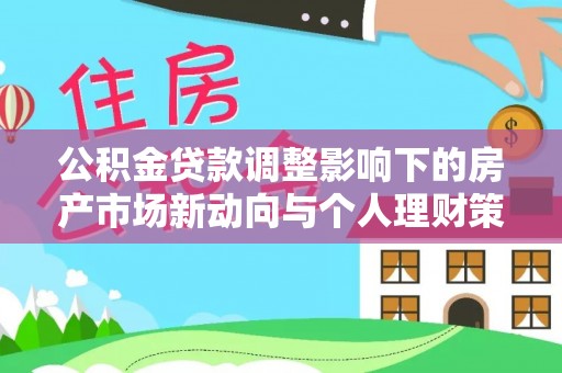 思茅公积金贷款调整影响下的房产市场新动向与个人理财策略