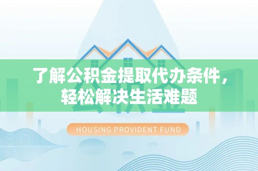 思茅了解公积金提取代办条件，轻松解决生活难题