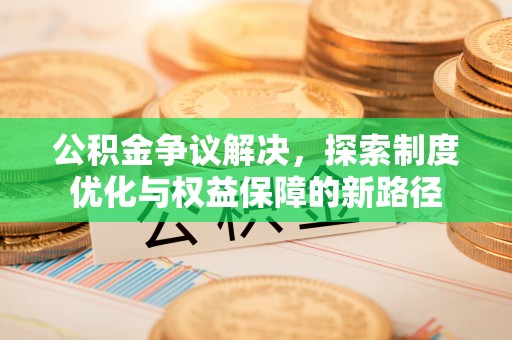 思茅公积金争议解决，探索制度优化与权益保障的新路径