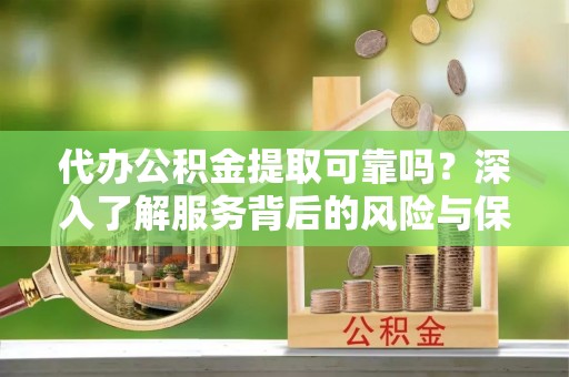 思茅代办公积金提取可靠吗？深入了解服务背后的风险与保障