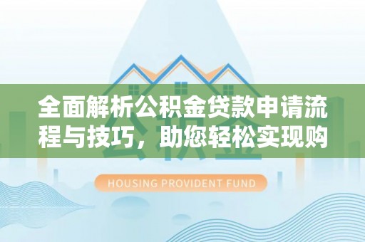思茅全面解析公积金贷款申请流程与技巧，助您轻松实现购房梦想